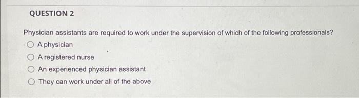 Question 2 Physician Assistants Are Required To Work Under The Supervision Of Which Of The Following Professionals O A 1