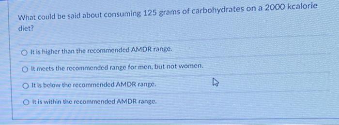 What Could Be Said About Consuming 125 Grams Of Carbohydrates On A 2000 Kcalorie Diet It Is Higher Than The Recommended 1