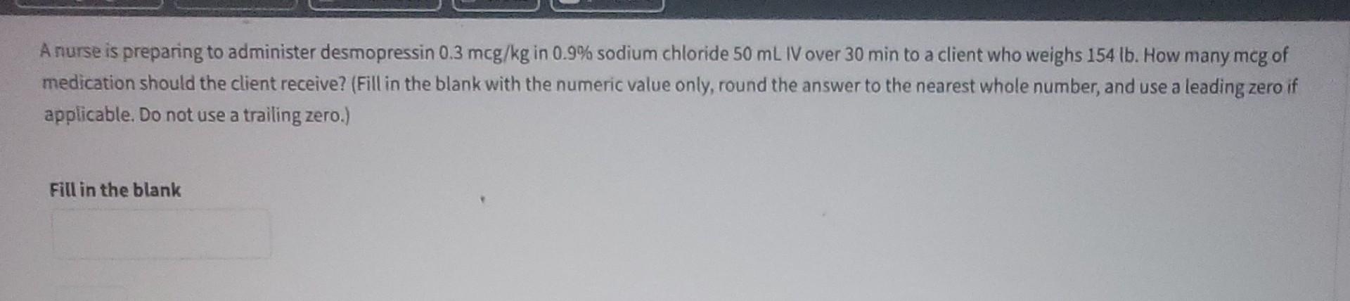 Anurse Is Preparing To Administer Desmopressin 0 3 Mcg Kg In 0 9 Sodium Chloride 50 Ml Iv Over 30 Min To A Client Who W 1