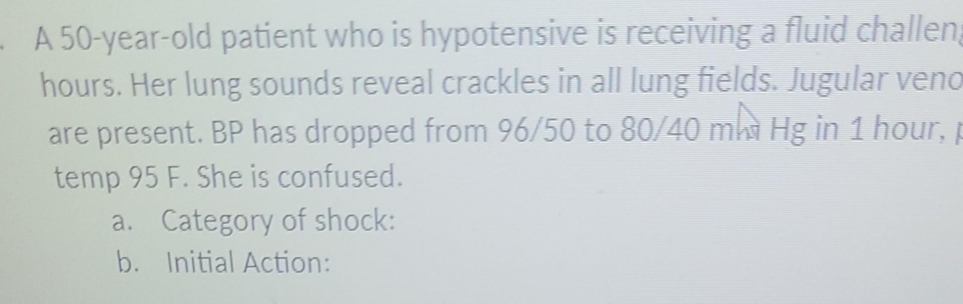 A 50 Year Old Patient Who Is Hypotensive Is Receiving A Fluid Challen Hours Her Lung Sounds Reveal Crackles In All Lung 1