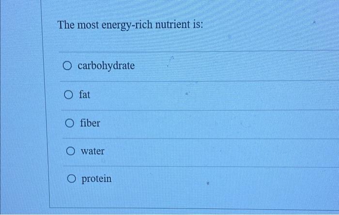 The Most Energy Rich Nutrient Is O Carbohydrate O Fat O Fiber Water O Protein 1