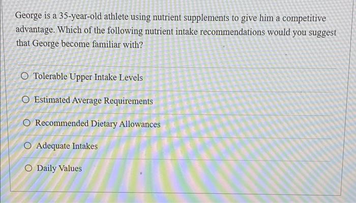 George Is A 35 Year Old Athlete Using Nutrient Supplements To Give Him A Competitive Advantage Which Of The Following N 1