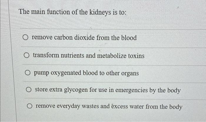 The Main Function Of The Kidneys Is To O Remove Carbon Dioxide From The Blood O Transform Nutrients And Metabolize Toxi 1
