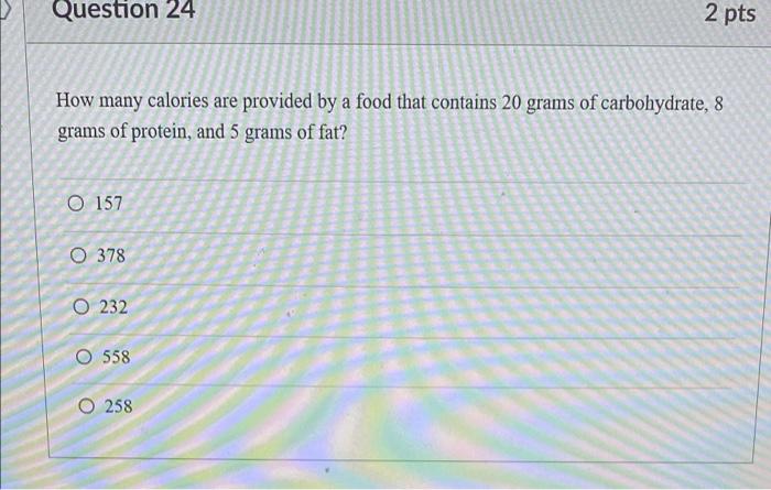 Question 24 2 Pts How Many Calories Are Provided By A Food That Contains 20 Grams Of Carbohydrate 8 Grams Of Protein A 1