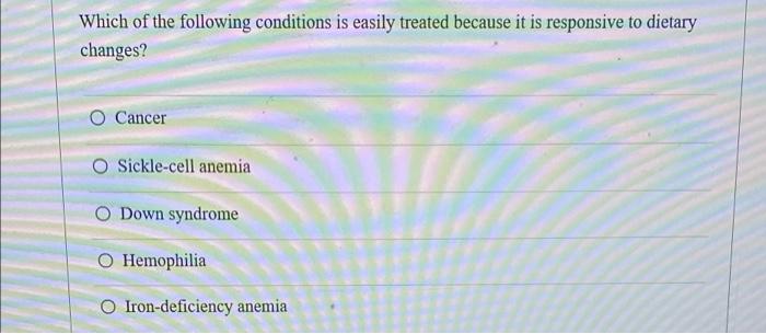 Which Of The Following Conditions Is Easily Treated Because It Is Responsive To Dietary Changes O Cancer O Sickle Cell 1