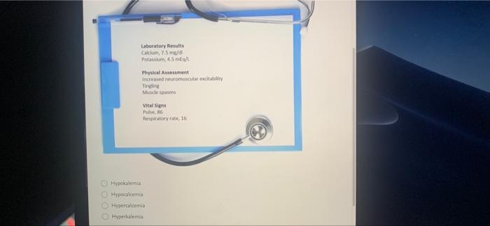 Laboratory Results Calcium 7 5 Mg D Potassium 45 Mg L Physical Assessment Increased Neuromuscular Excitability Tingine 1