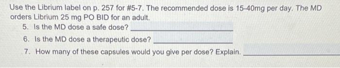 Use The Librium Label On P 257 For 5 7 The Recommended Dose Is 15 40mg Per Day The Md Orders Librium 25 Mg Po Bid Fo 1