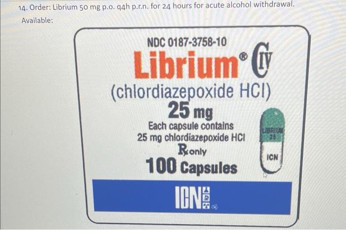Use The Librium Label On P 257 For 5 7 The Recommended Dose Is 15 40mg Per Day The Md Orders Librium 25 Mg Po Bid Fo 2