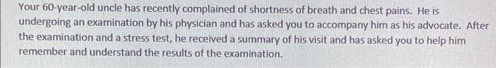 Your 60 Year Old Uncle Has Recently Complained Of Shortness Of Breath And Chest Pains He Is Undergoing An Examination B 1