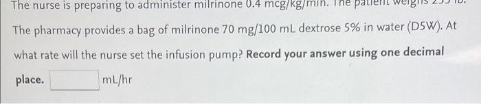 The Nurse Is Preparing To Administer Mitrinone 0 4 Mcg Kg Min The Patient The Pharmacy Provides A Bag Of Milrinone 70 M 1
