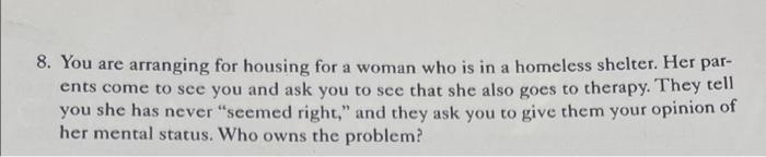 8 You Are Arranging For Housing For A Woman Who Is In A Homeless Shelter Her Par Ents Come To See You And Ask You To 1