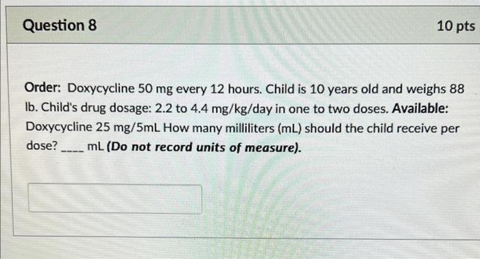 Question 8 10 Pts Order Doxycycline 50 Mg Every 12 Hours Child Is 10 Years Old And Weighs 88 Ib Child S Drug Dosage 1