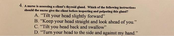 4 A Nurse Is Assessing A Client S Thyroid Gland Which Of The Following Instructions Should The Nurse Give The Client B 1