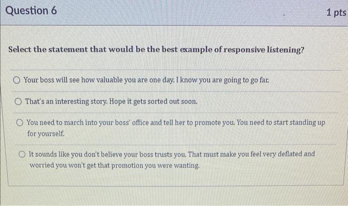 Question 6 1 Pts Select The Statement That Would Be The Best Example Of Responsive Listening Your Boss Will See How Val 1