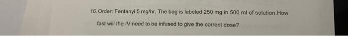 16 Order Fentanyl 5 Mg Hr The Bag Is Labeled 250 Mg In 500 Ml Of Solution How Fast Will The Iv Need To Be Infused To 1