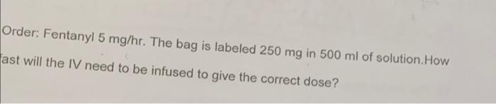 16 Order Fentanyl 5 Mg Hr The Bag Is Labeled 250 Mg In 500 Ml Of Solution How Fast Will The Iv Need To Be Infused To 2