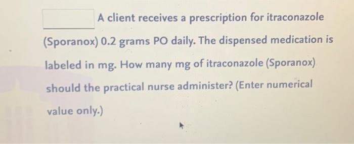 A Client Receives A Prescription For Itraconazole Sporanox 0 2 Grams Po Daily The Dispensed Medication Is Labeled In 1