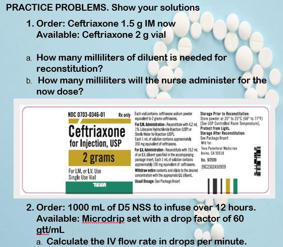 Practice Problems Show Your Solutions 1 Order Ceftriaxone 1 5 G Im Now Available Ceftriaxone 2 G Vial A How Many Mil 1