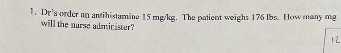 1 Dr S Order An Antihistamine 15 Mg Kg The Patient Weighs 176 Lbs How Many Mg Will The Nurse Administer 12 2 The 1