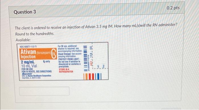 0 2 Pts Question 3 The Client Is Ordered To Receive An Injection Of Ativan 3 5 Mg Im How Many Ml S Will The Rn Administ 1