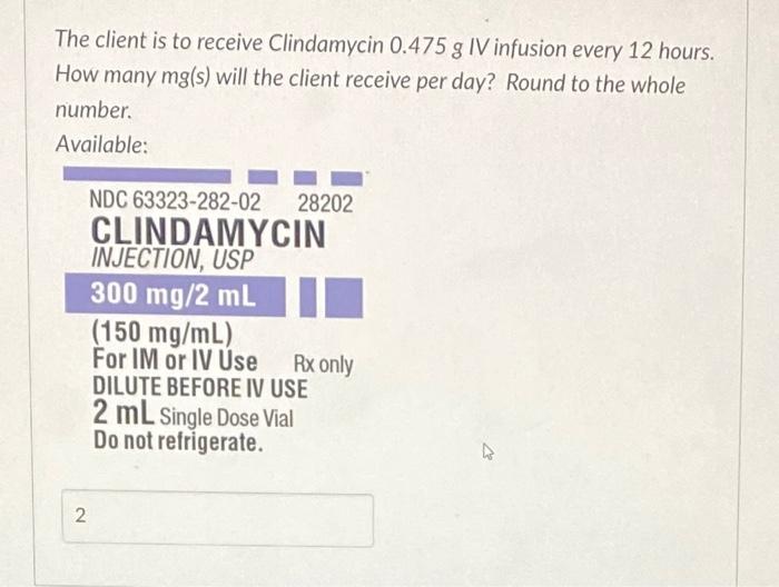 The Client Is To Receive Clindamycin 0 475 G Iv Infusion Every 12 Hours How Many Mg S Will The Client Receive Per Day 1