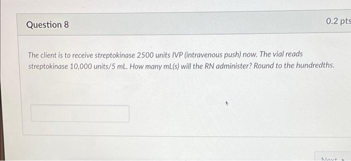 Question 8 0 2 Pts The Client Is To Receive Streptokinase 2500 Units Ivp Intravenous Push Now The Vial Reads Streptok 1