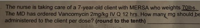 The Nurse Is Taking Care Of A 7 Year Old Client With Mersa Who Weights Zolbs The Md Has Ordered Vancomycin 2mg Kg Iv Q 1