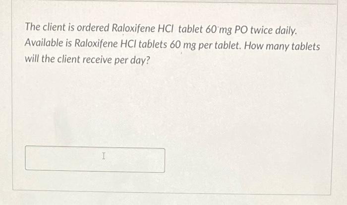 The Client Is Ordered Raloxifene Hcl Tablet 60 Mg Po Twice Daily Available Is Raloxifene Hcl Tablets 60 Mg Per Tablet 1