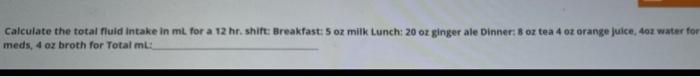 Calculate The Total Fluid Intake In Ml For A 12 Hr Shift Breakfast 5 Oz Milk Lunch 20 Oz Ginger Ale Dinner Boztea 4 1
