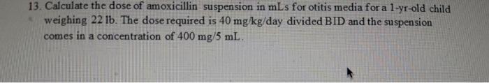 13 Calculate The Dose Of Amoxicillin Suspension In Mls For Otitis Media For A 1 Yr Old Child Weighing 22 Lb The Dose R 1