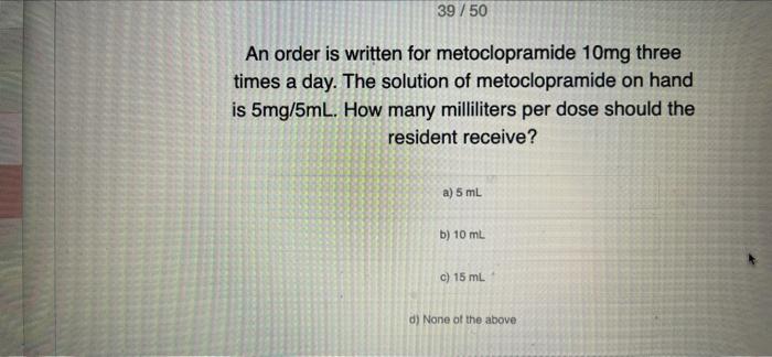 39 50 An Order Is Written For Metoclopramide 10mg Three Times A Day The Solution Of Metoclopramide On Hand Is 5mg 5ml 1