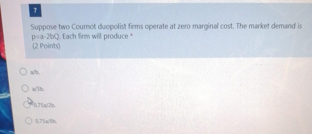 7 Suppose Two Cournot Duopolist Firms Operate At Zero Marginal Cost The Market Demand Is P A 2bq Each Firm Will Produc 1