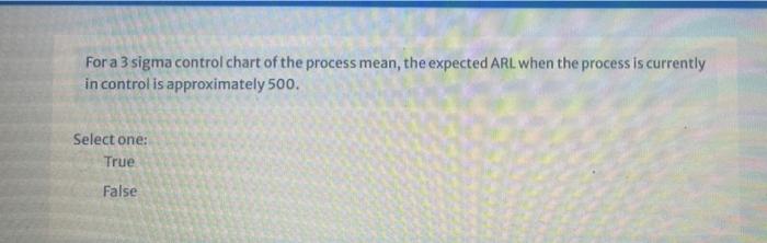 For A 3 Sigma Control Chart Of The Process Mean The Expected Arl When The Process Is Currently In Control Is Approximat 1