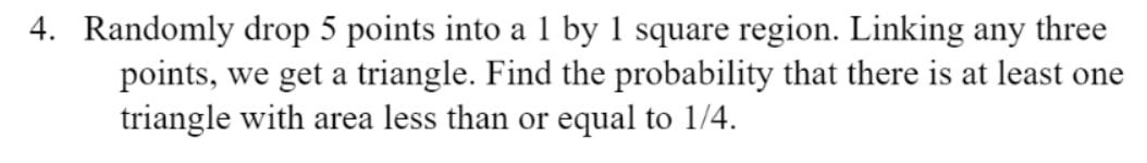 4 Randomly Drop 5 Points Into A 1 By 1 Square Region Linking Any Three Points We Get A Triangle Find The Probability 1