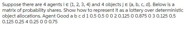 Suppose There Are 4 Agents I E 1 2 3 4 And 4 Objects Je A B C D Below Is A Matrix Of Probability Shares Show 1