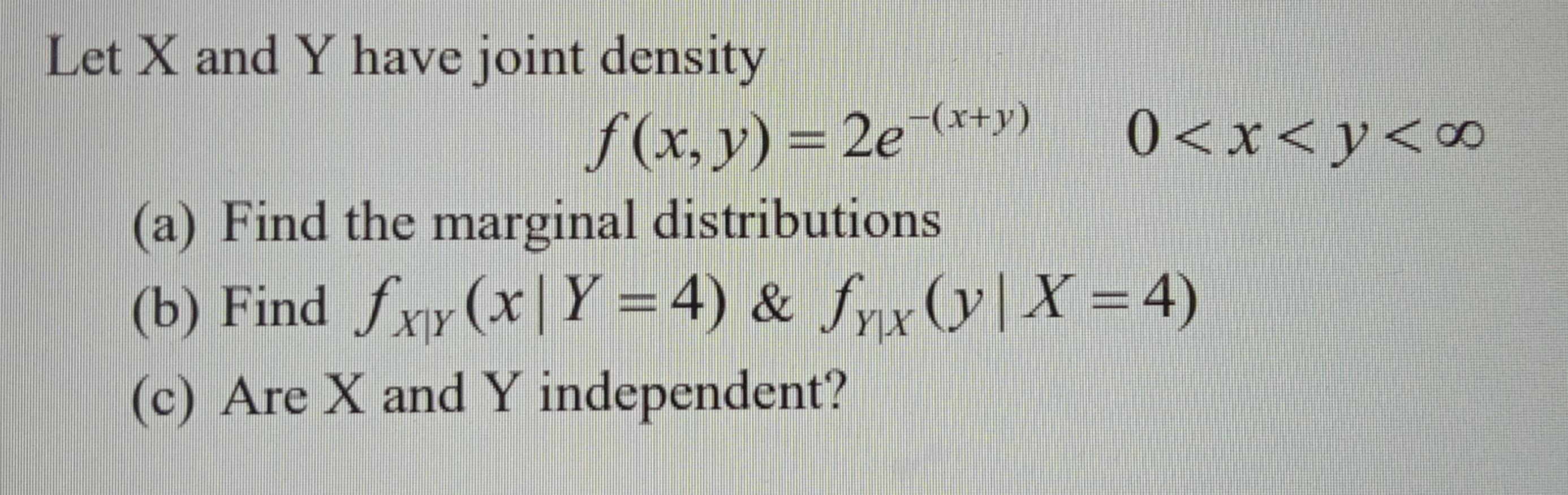Let X And Y Have Joint Density F X Y 2e X Y 0 X Y Co A Find The Marginal Distributions B Find Fxy X Y 4 1