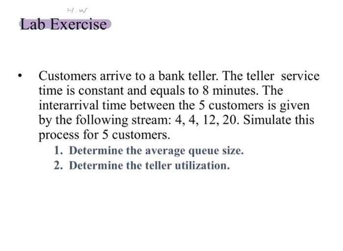 Lab Exercise Customers Arrive To A Bank Teller The Teller Service Time Is Constant And Equals To 8 Minutes The Inter 2