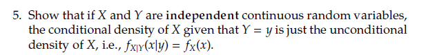 5 Show That If X And Y Are Independent Continuous Random Variables The Conditional Density Of X Given That Y Y Is Ju 1
