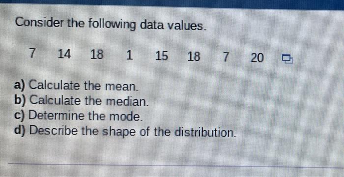 Consider The Following Data Values 7 14 18 1 15 18 7 20 0 A Calculate The Mean B Calculate The Median C Determine 1