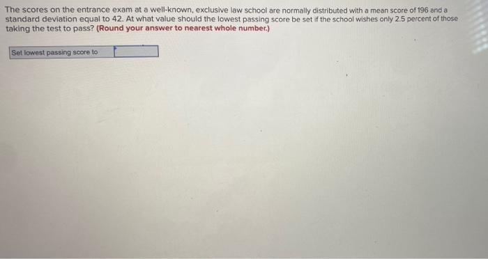 The Scores On The Entrance Exam At A Well Known Exclusive Law School Are Normally Distributed With A Mean Score Of 196 1
