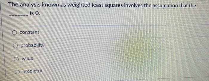 The Analysis Known As Weighted Least Squares Involves The Assumption That The Is 0 Constant Probability Value Predictor 1
