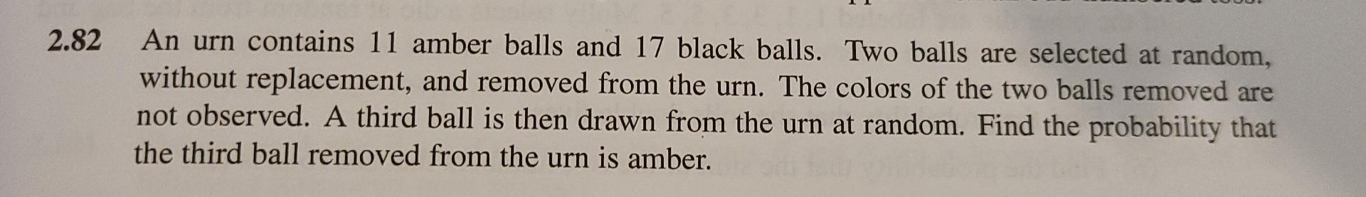 2 82 An Urn Contains 11 Amber Balls And 17 Black Balls Two Balls Are Selected At Random Without Replacement And Remov 1