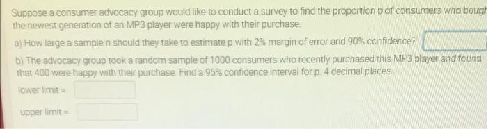 Suppose A Consumer Advocacy Group Would Like To Conduct A Survey To Find The Proportion P Of Consumers Who Bough The New 1