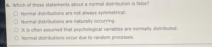 6 Which Of These Statements About A Normal Distribution Is False O Normal Distributions Are Not Always Symmetrical O 1