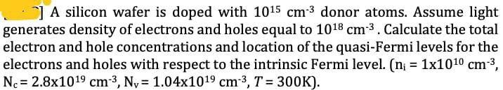 1 A Silicon Wafer Is Doped With 1015 Cm 3 Donor Atoms Assume Light Generates Density Of Electrons And Holes Equal To 1 1