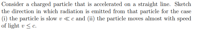 Consider A Charged Particle That Is Accelerated On A Straight Line Sketch The Direction In Which Radiation Is Emitted F 1
