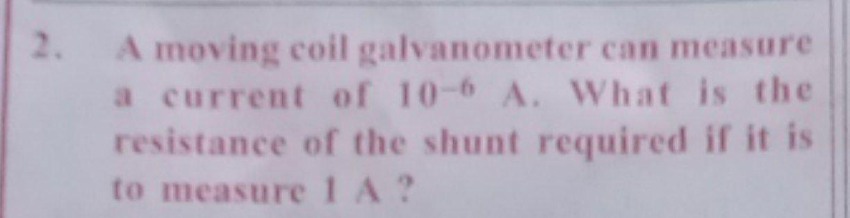 A Moving Coil Galvanometer Can Measure A Current Of 10 6 A What Is The Resistance Of The Shunt Required If It Is To Mea 1