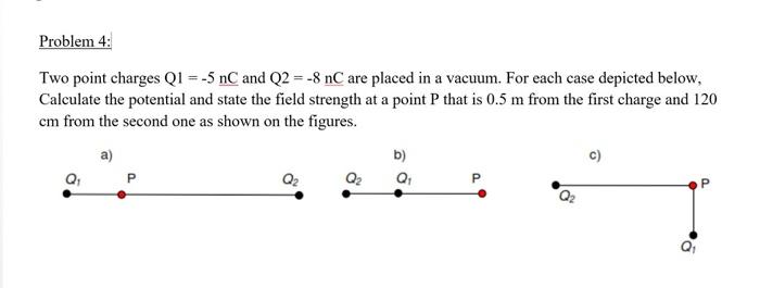Problem 4 Two Point Charges Q1 5 Nc And Q2 8 Nc Are Placed In A Vacuum For Each Case Depicted Below Calculate T 1