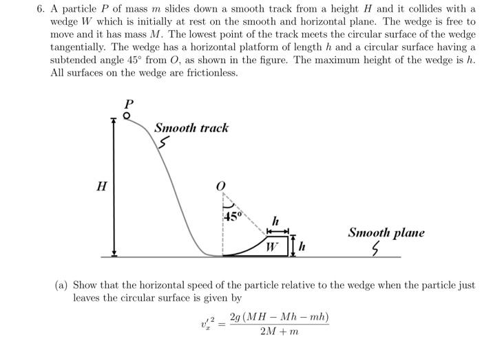 6 A Particle P Of Mass M Slides Down A Smooth Track From A Height H And It Collides With A Wedge W Which Is Initially A 1
