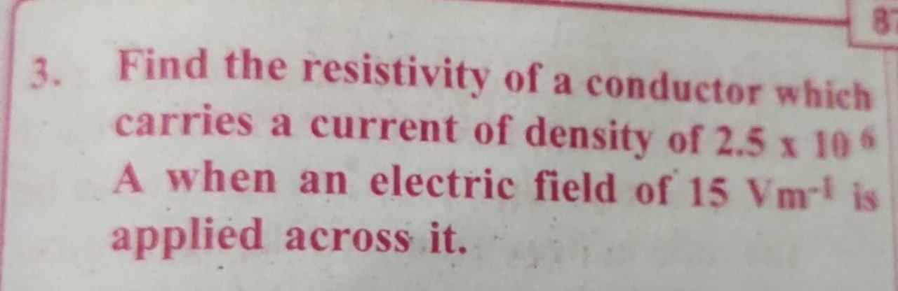 3 Find The Resistivity Of A Conductor Which Carries A Current Of Density Of 2 5 X 106 A When An Electric Field Of 15 Vm 1
